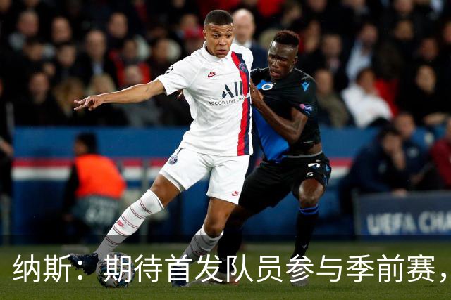 纳斯：期待首发队员参与季前赛，加强磨合是关键