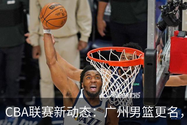 CBA联赛新动态：广州男篮更名，上海青年队球员追梦海外